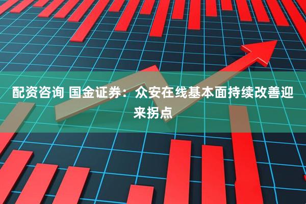 配资咨询 国金证券：众安在线基本面持续改善迎来拐点