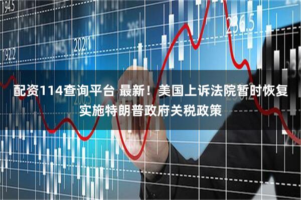 配资114查询平台 最新！美国上诉法院暂时恢复实施特朗普政府关税政策