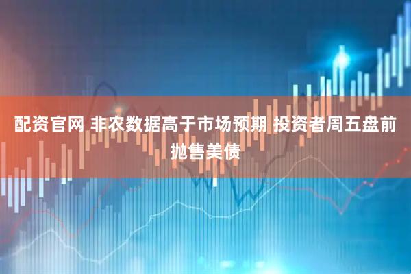 配资官网 非农数据高于市场预期 投资者周五盘前抛售美债