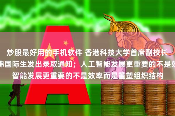 炒股最好用的手机软件 香港科技大学首席副校长郭毅可：已向两名哈佛国际生发出录取通知；人工智能发展更重要的不是效率而是重塑组织结构