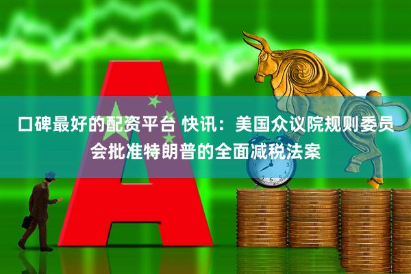 口碑最好的配资平台 快讯：美国众议院规则委员会批准特朗普的全面减税法案