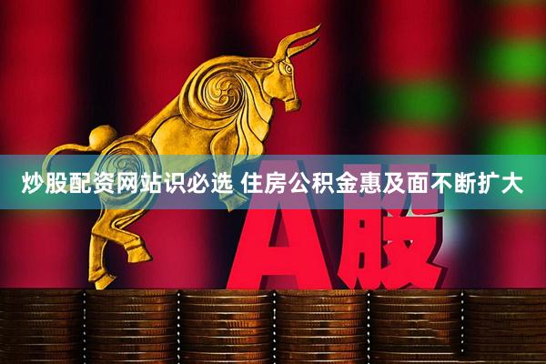 炒股配资网站识必选 住房公积金惠及面不断扩大